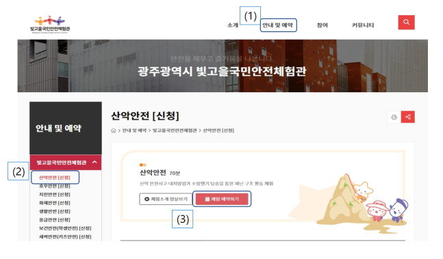 빛고을국민안전체험관 홈페이지 상단 메뉴에서 안내 및 예약 클릭 후 왼쪽에 나오는 신청프로그램 메뉴 명을 선택 한 후에 오른쪽에 상세화면 내용 중에 체험 예약하기를 클릭한다.