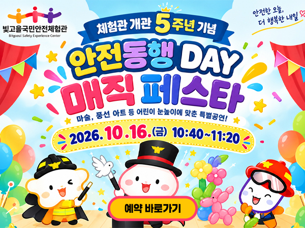 체험관 개관 5주년 기념 안전동행데이 매직페스타 2026.10.16.(금) 10:40~11:20 예약 바로가기