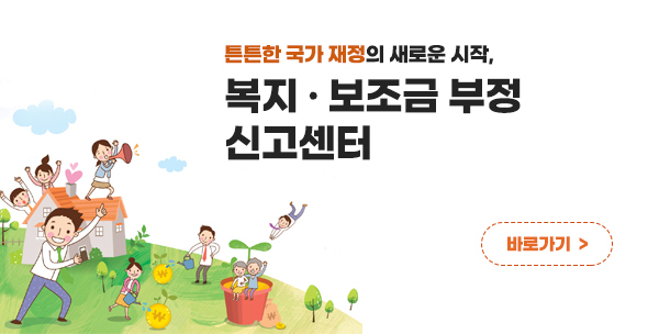 튼튼한 국가 재정의 새로운 시작, 복지 · 보조금 부정 신고센터 바로가기