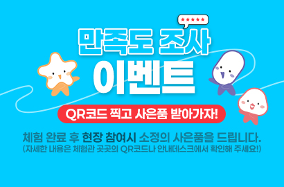 만족도 조사 이벤트/ QR코드 찍고 사은품 받아가자!/ 체험 완료 후 현장 참여시 소정의 사은품을 드립니다. (자세한 내용은 체험관 곳곳의 QR코드나 안내데스크에서 확인해 주세요!)