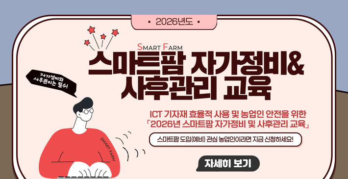· 2026년도 ·/ SMAR FARM/ 스마트팜 자가정비2026년 스마트팜 자가정비 및 사후관리 교육/ 스마트팜 도입(예비) 관심 농업인이라면 지금 신청하세요!/ 자세히보기링크(https://blog.naver.com/gjnongup/224238335604)/ SMAR FARM/ 자가정비와 사후관리는 필수!