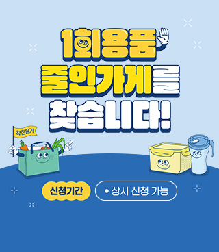 1회용품 줄인가게를 찾습니다!/ 착한용기/ 신청기간   상시 신청 가능