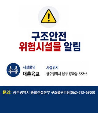 구조안전 위험시설물 알림 시설물명:대촌육교 /시설위치:광주광역시 남구 양과동 588-5 / 문의 : 광주광역시 종합건설본부 구조물관리팀(062-613-6900)