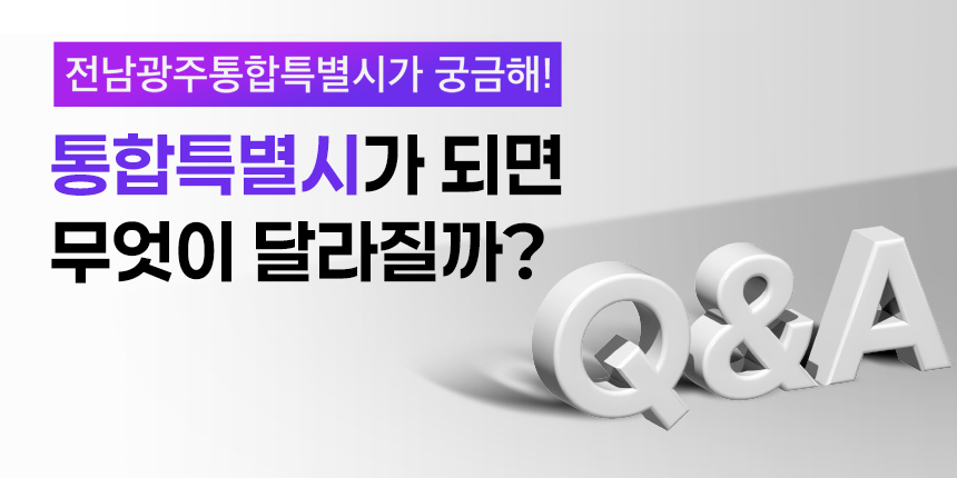 전남광주통합특별시가 궁금해! 통합특별시가 되면 무엇이 달라질까