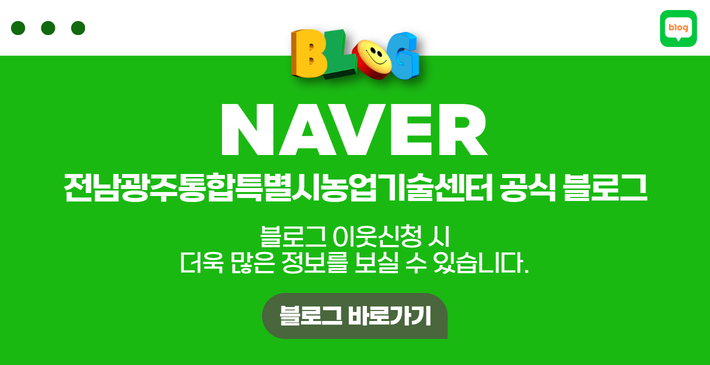 전남광주통합특별시농업기술센터 공식 블로그
블로그 이웃신청 시 더욱 많은 정보를 보실 수 있습니다.
블로그 바로가기