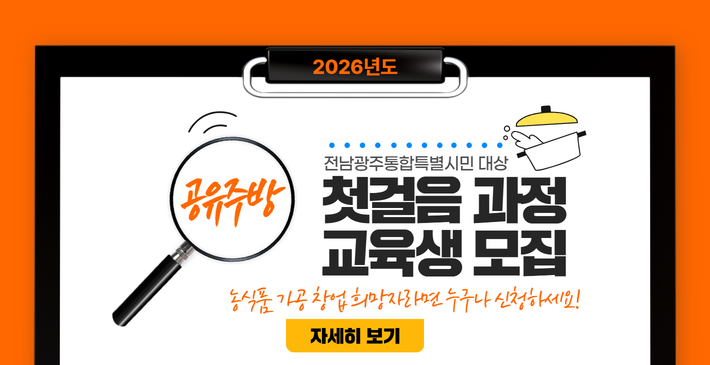 2026년도 / 공유주방/ 전남광주통합특별시민 대상/ 첫걸음 과정 교육생 모집/ 농식품 가공 창업희망자라면 누구나 신청하세요!/ 자세히보기 링크(https://blog.naver.com/gjnongup/224206679162)