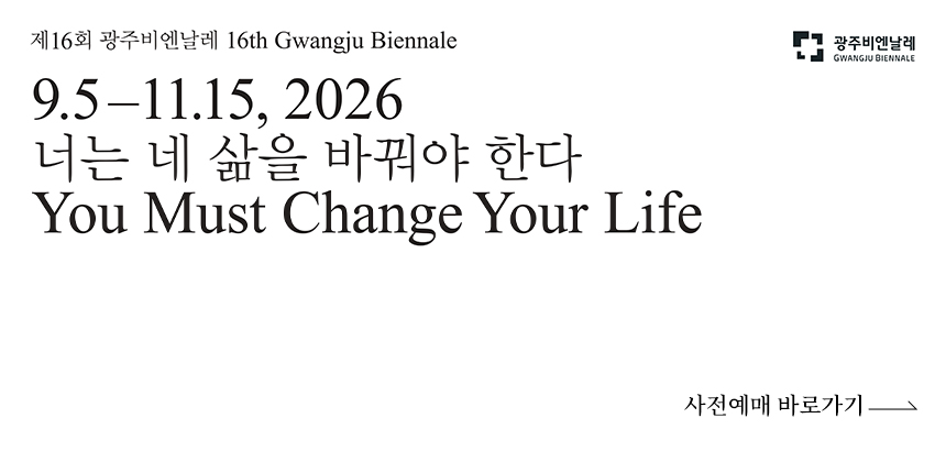 제 16회 광주비엔날레/ 16th Gwangju Biennale/ 9.5-11.15, 2026/ 너는 네 삶을 바꿔야 한다/ You Must Change Your Life/ 광주비엔날레 GWANGJU BIENNALE/ 사전예매 바로가기
