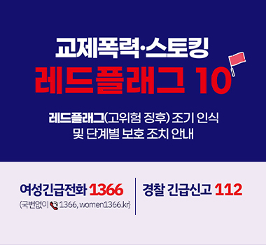 교제폭력·스토킹 레드플래그 10/ 레드플래그(고위험 징후) 조기 인식 및 단계별 보호 조치 안내/ 여성긴급전화 1366 (국번없이 1366, women1366.kr)/ 경찰 긴급신고 112