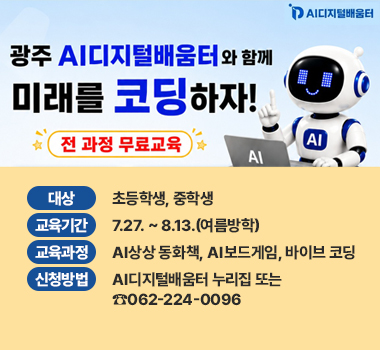 광주 AI디지털배움터와 함께  미래를 코딩하자!  전 과정 무료교육 / 대상:초등학생, 중학생/ 교육기간: 7.27.~8.13.(여름방학) / 교육과정 : AI상상동화책, AI보드게임, 바이브코딩 / 신청방법:AI디지털배움터 누리집 또는 062-224-0096