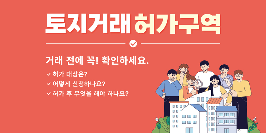 토지거래 허가구역 / 거래전에 꼭! 확인하세요. / 허가대상은? 어떻게 신청하나요? 허가 후 무엇을 해야 하나요?
