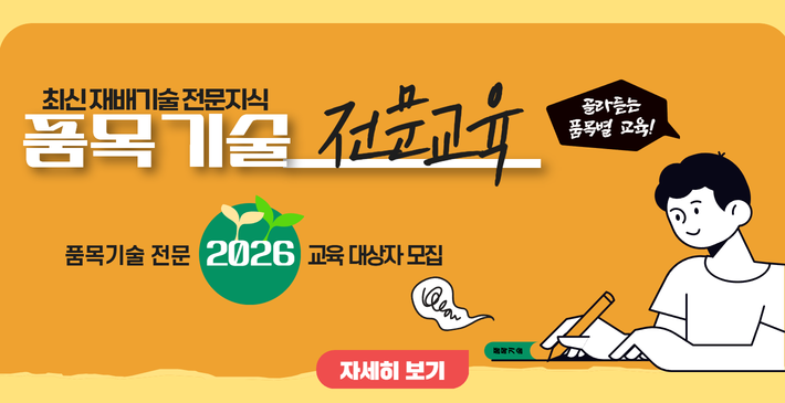 최신 재배기술 전문지식/ 품목기술 전문교육/ 품목기술 전문 2026 교육 대상자 모집/ 자세히보기/ 품목기술/ 골라듣는 품목별 교육!
