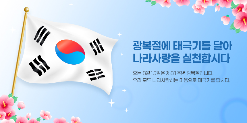광복절에 태극기를 달아 나라사랑을 실천합시다

오는 8월15일은 제81주년 광복절입니다.
우리 모두 나라사랑하는 마음으로 태극기를 답시다.