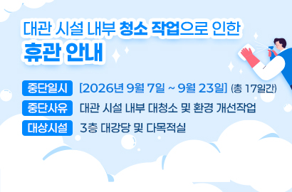 대관 시설 내부 청소 작업으로 인한 휴관안내/ 중단일시 [2026년 9월 7일 ~ 9월 23일] (총 17일간)/ 중단사유 대관 시설 내부 대청소 및 환경 개선작업/ 대상시설 3층 대강당 및 다목적실