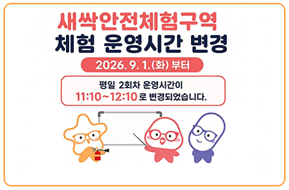 새싹안전체험구역 체험 운영시간 변경/ 2026. 9. 1.(화) 부터/ 평일 2회차 운영시간이 11:10~12:10로 변경되었습니다.