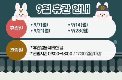 9월 휴관 안내/ 휴관일 :  9/7(월),9/14(월),9/21(월),9/28(월) / 관람일 : *휴관일을 제외한 날, *관람시간 09:00~18:00 / 17:30 입장 마감